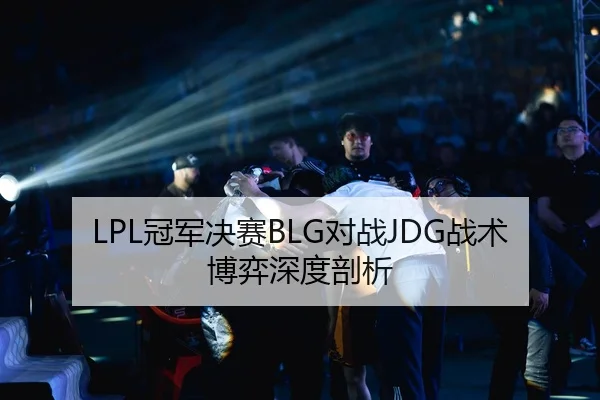 LPL冠军决赛BLG对战JDG战术博弈深度剖析